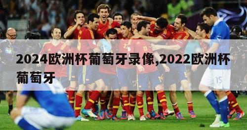 2024欧洲杯葡萄牙录像,2022欧洲杯葡萄牙