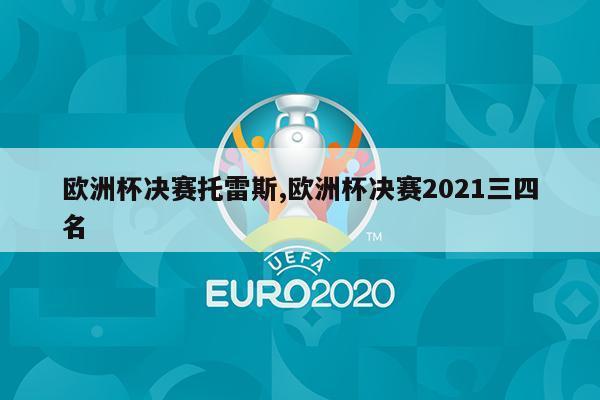 欧洲杯决赛托雷斯,欧洲杯决赛2021三四名