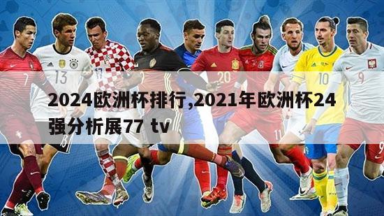 2024欧洲杯排行,2021年欧洲杯24强分析展77 tv