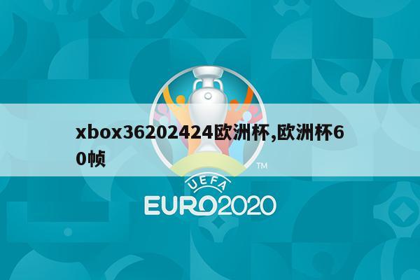 xbox36202424欧洲杯,欧洲杯60帧