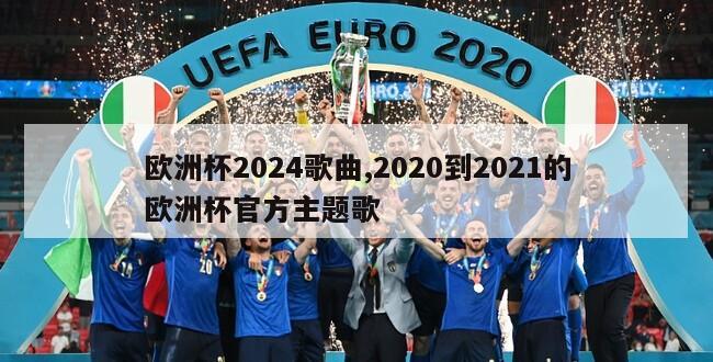 欧洲杯2024歌曲,2020到2021的欧洲杯官方主题歌